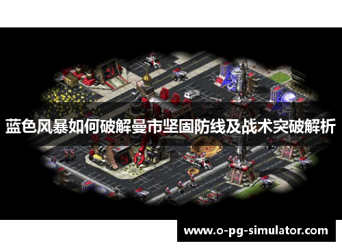 蓝色风暴如何破解曼市坚固防线及战术突破解析