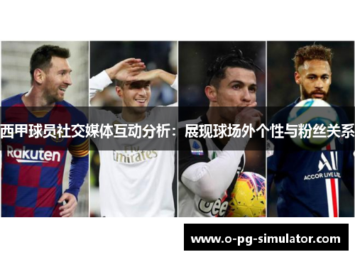 西甲球员社交媒体互动分析:展现球场外个性与粉丝关系 西甲球员社交媒体互动分析:展现球场外个性与粉丝关系