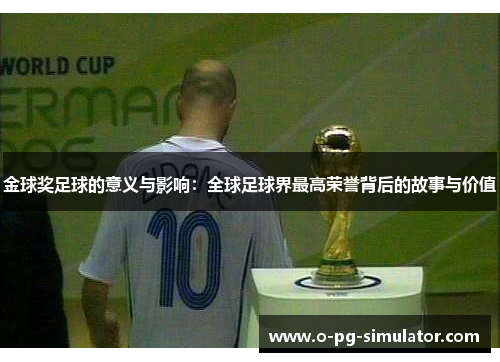 金球奖足球的意义与影响：全球足球界最高荣誉背后的故事与价值
