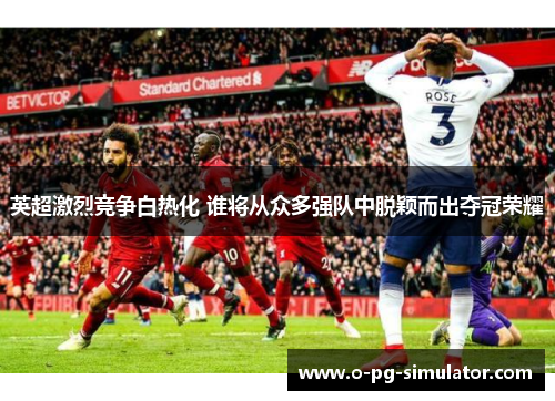 英超激烈竞争白热化 谁将从众多强队中脱颖而出夺冠荣耀