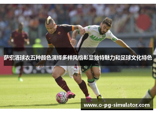 萨索洛球衣五种颜色演绎多样风格彰显独特魅力和足球文化特色
