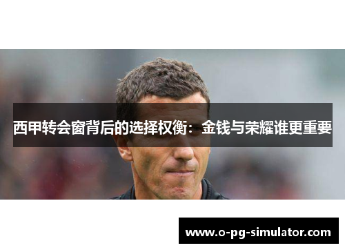 西甲转会窗背后的选择权衡：金钱与荣耀谁更重要