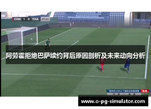 阿劳霍拒绝巴萨续约背后原因剖析及未来动向分析