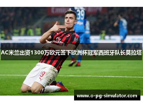 AC米兰出资1300万欧元签下欧洲杯冠军西班牙队长莫拉塔