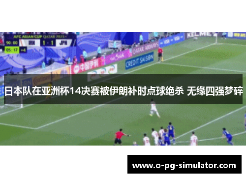 日本队在亚洲杯14决赛被伊朗补时点球绝杀 无缘四强梦碎 日本队在亚洲杯14决赛被伊朗补时点球绝杀 无缘四强梦碎