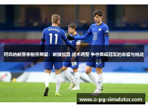 阿森纳新赛季前景展望：新援加盟 战术调整 争夺英超冠军的希望与挑战