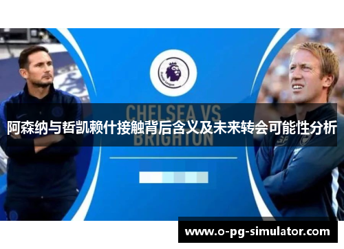 阿森纳与哲凯赖什接触背后含义及未来转会可能性分析