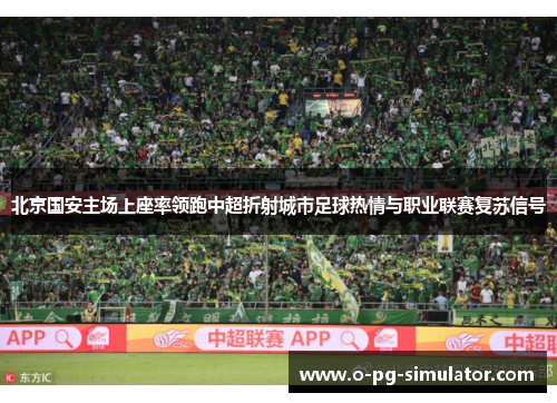 北京国安主场上座率领跑中超折射城市足球热情与职业联赛复苏信号 北京国安主场上座率领跑中超折射城市足球热情与职业联赛复苏信号