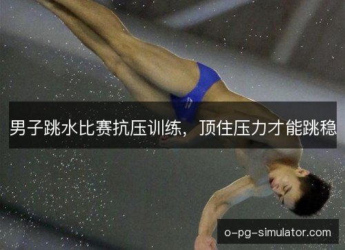 男子跳水比赛抗压训练，顶住压力才能跳稳